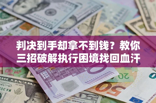 武汉判决到手却拿不到钱？教你三招破解执行困境找回血汗钱