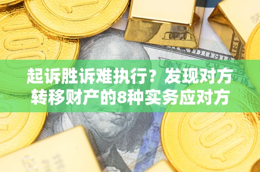 武汉起诉胜诉难执行？发现对方转移财产的8种实务应对方案