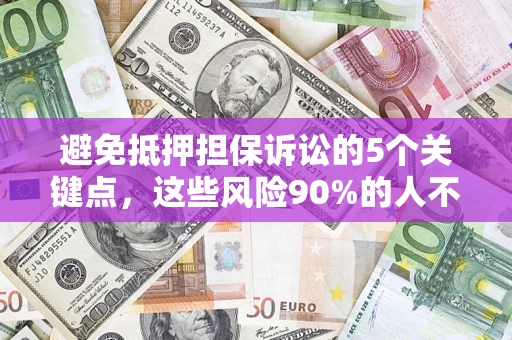 武汉避免抵押担保诉讼的5个关键点，这些风险90%的人不知道！