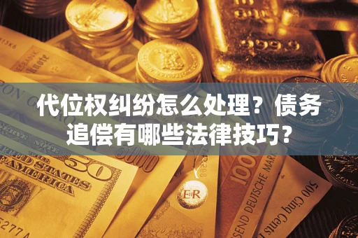 武汉代位权纠纷怎么处理？债务追偿有哪些法律技巧？