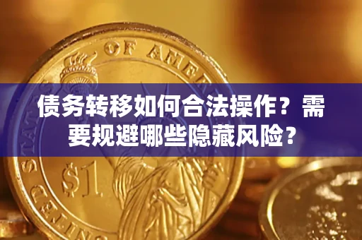 武汉债务转移如何合法操作？需要规避哪些隐藏风险？