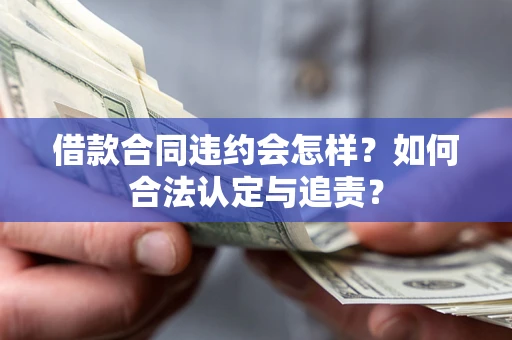 武汉借款合同违约会怎样？如何合法认定与追责？