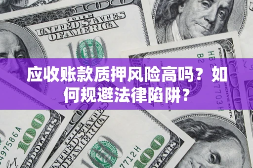 武汉应收账款质押风险高吗？如何规避法律陷阱？