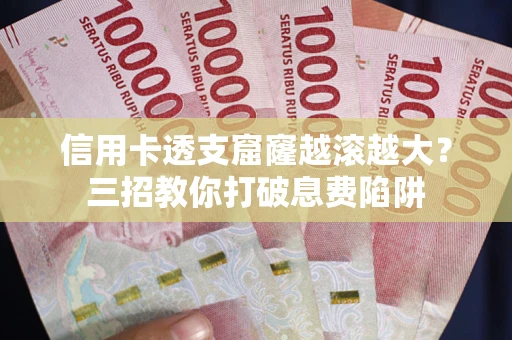 武汉信用卡透支窟窿越滚越大？三招教你打破息费陷阱