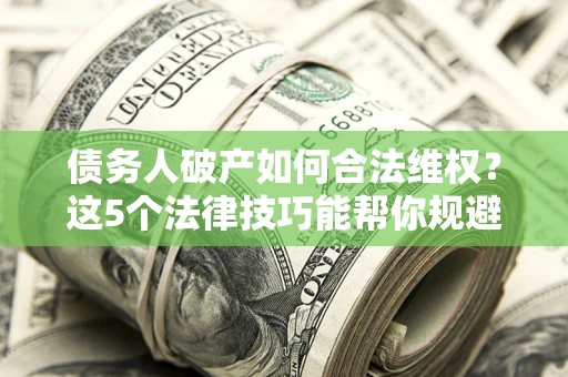 武汉债务人破产如何合法维权？这5个法律技巧能帮你规避风险