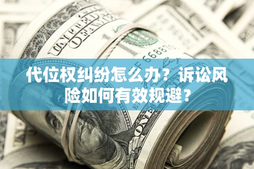 武汉代位权纠纷怎么办？诉讼风险如何有效规避？