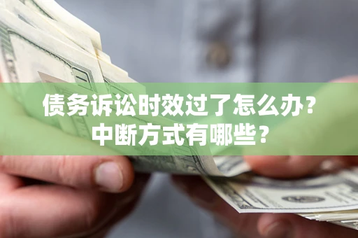 武汉债务诉讼时效过了怎么办？中断方式有哪些？