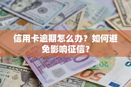 武汉信用卡逾期怎么办？如何避免影响征信？