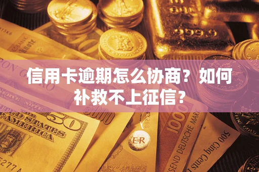 武汉信用卡逾期怎么协商？如何补救不上征信？