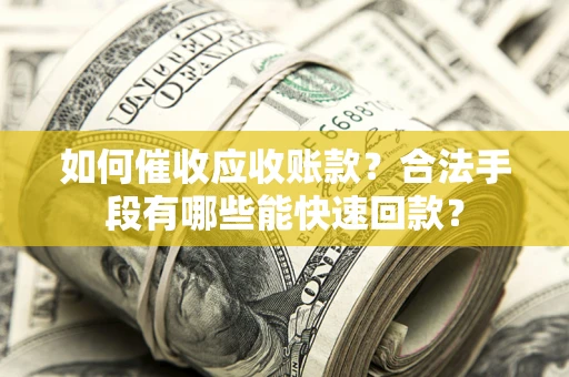 武汉如何催收应收账款？合法手段有哪些能快速回款？