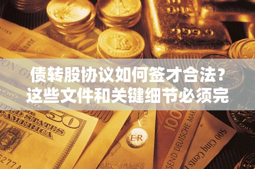 武汉债转股协议如何签才合法？这些文件和关键细节必须完整