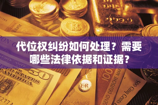 武汉代位权纠纷如何处理？需要哪些法律依据和证据？