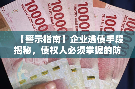 武汉【警示指南】企业逃债手段揭秘，债权人必须掌握的防坑宝典
