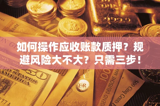 武汉如何操作应收账款质押？规避风险大不大？只需三步！