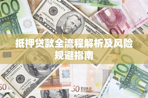 武汉抵押贷款全流程解析及风险规避指南