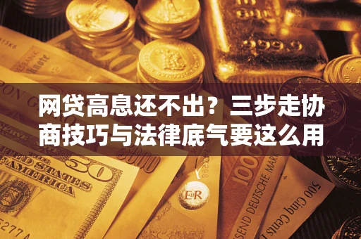 武汉网贷高息还不出？三步走协商技巧与法律底气要这么用
