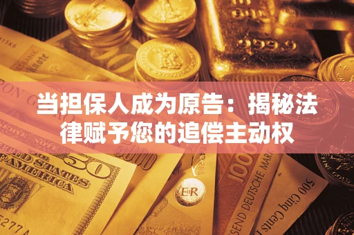 武汉当担保人成为原告:揭秘法律赋予您的追偿主动权 武汉当担保人成为原告:揭秘法律赋予您的追偿主动权