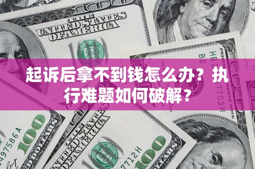 武汉起诉后拿不到钱怎么办?执行难题如何破解? 武汉起诉后拿不到钱怎么办?执行难题如何破解?