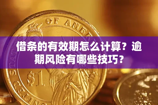 武汉借条的有效期怎么计算？逾期风险有哪些技巧？