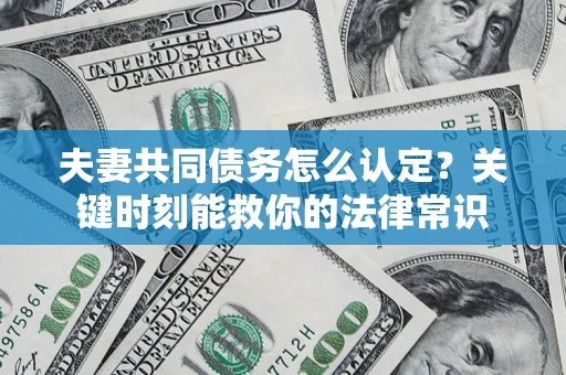 武汉夫妻共同债务怎么认定？关键时刻能救你的法律常识