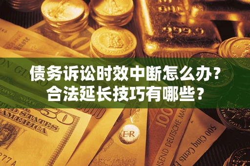 武汉债务诉讼时效中断怎么办？合法延长技巧有哪些？