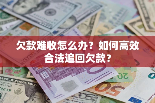 武汉欠款难收怎么办？如何高效合法追回欠款？
