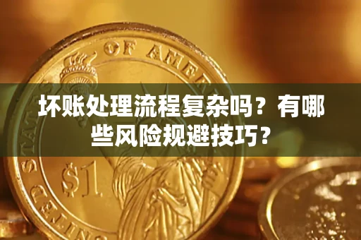 武汉坏账处理流程复杂吗？有哪些风险规避技巧？