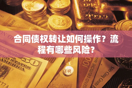 武汉合同债权转让如何操作？流程有哪些风险？
