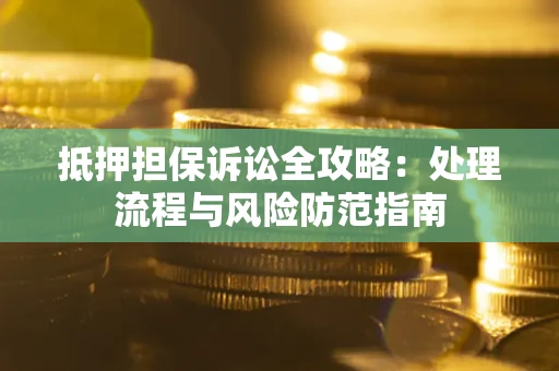 武汉抵押担保诉讼全攻略：处理流程与风险防范指南