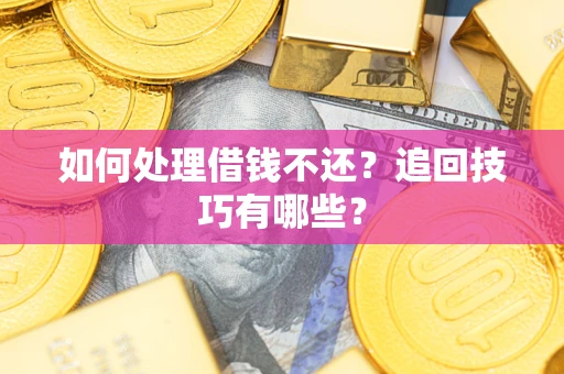武汉如何处理借钱不还？追回技巧有哪些？