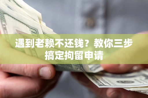 武汉遇到老赖不还钱？教你三步搞定拘留申请