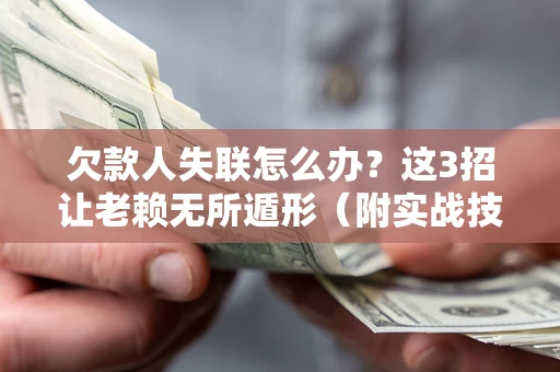 武汉欠款人失联怎么办？这3招让老赖无所遁形（附实战技巧）