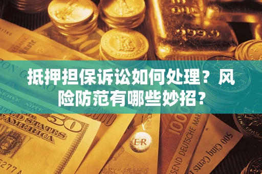 武汉抵押担保诉讼如何处理？风险防范有哪些妙招？