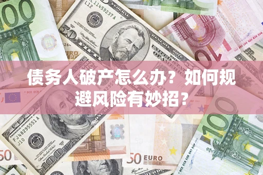 武汉债务人破产怎么办？如何规避风险有妙招？
