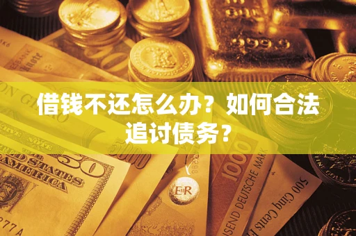 武汉借钱不还怎么办？如何合法追讨债务？