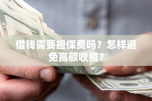 武汉借钱需要担保费吗？怎样避免高额收费？