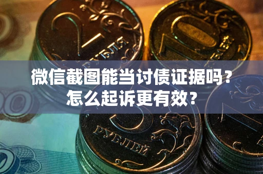 武汉微信截图能当讨债证据吗？怎么起诉更有效？