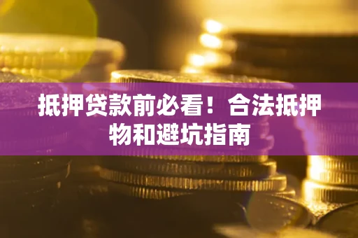 武汉抵押贷款前必看！合法抵押物和避坑指南
