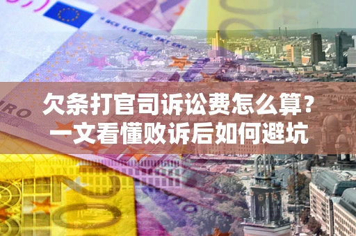 武汉欠条打官司诉讼费怎么算？一文看懂败诉后如何避坑
