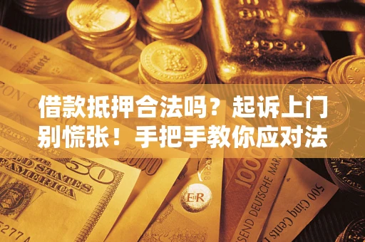 武汉借款抵押合法吗？起诉上门别慌张！手把手教你应对法律程序