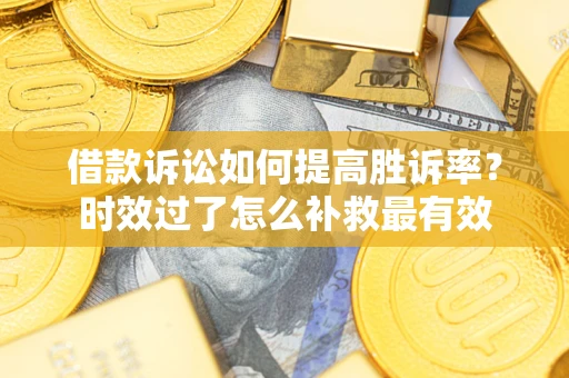 武汉借款诉讼如何提高胜诉率？时效过了怎么补救最有效