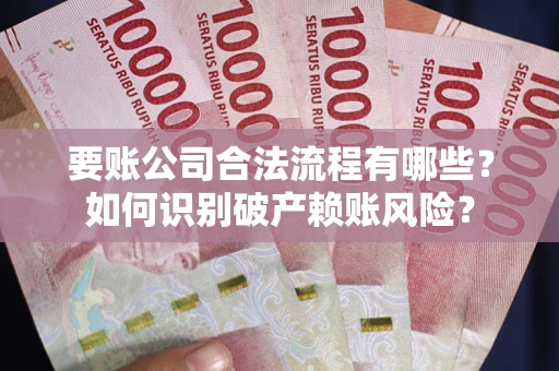武汉要账公司合法流程有哪些？如何识别破产赖账风险？