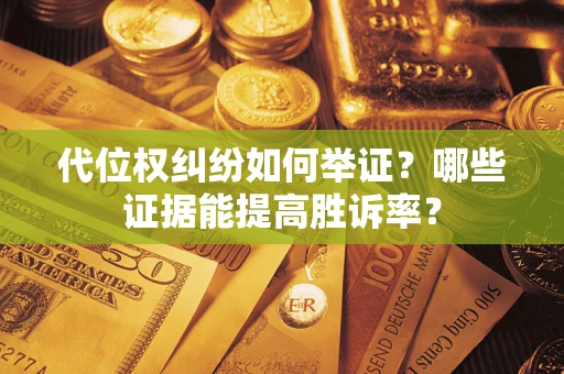 武汉代位权纠纷如何举证？哪些证据能提高胜诉率？