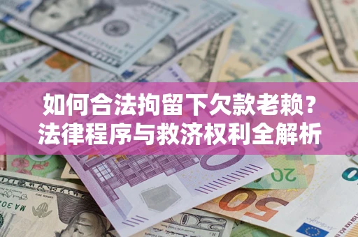 武汉如何合法拘留下欠款老赖？法律程序与救济权利全解析