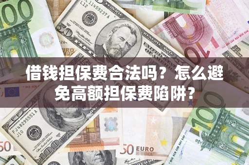 武汉借钱担保费合法吗？怎么避免高额担保费陷阱？
