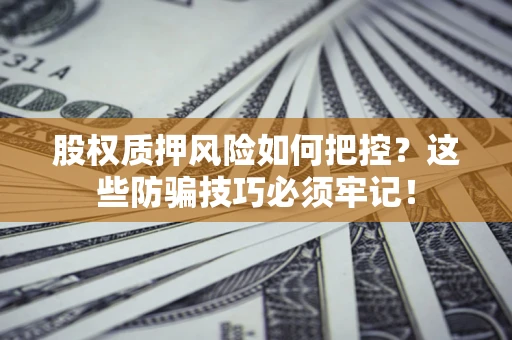 武汉股权质押风险如何把控？这些防骗技巧必须牢记！