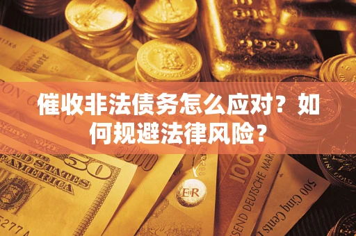 武汉催收非法债务怎么应对？如何规避法律风险？