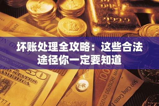 武汉坏账处理全攻略：这些合法途径你一定要知道