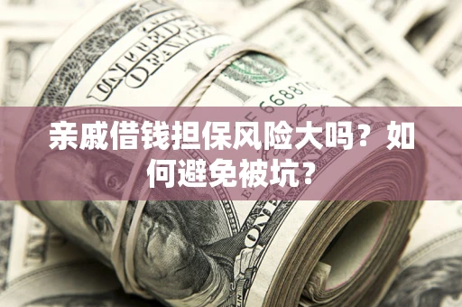 武汉亲戚借钱担保风险大吗？如何避免被坑？