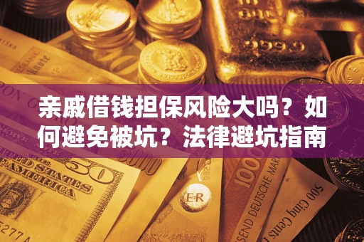武汉亲戚借钱担保风险大吗？如何避免被坑？法律避坑指南